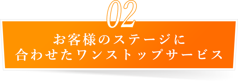 お客様のステージに合わせたワンストップサービス