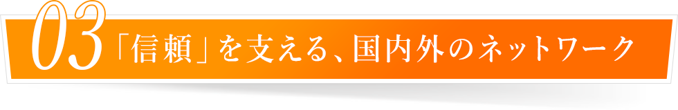 「信頼」を支える、国内外のネットワーク