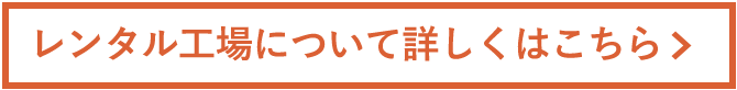 レンタル工場について詳しくはこちら