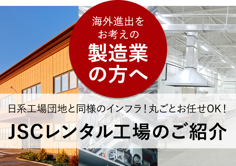 海外進出をお考えの製造業の方へ 日系工場団地と同様のインフラ！丸ごとお任せOK！ JSCレンタル工場のご紹介