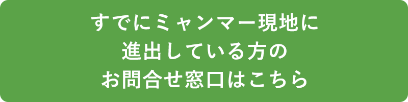 すでにミャンマー現地に進出している方のお問い合わせ窓口はこちら