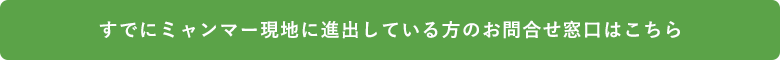 すでにミャンマー現地に進出している方のお問い合わせ窓口はこちら
