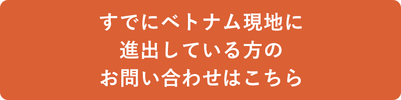 すでにベトナム現地に進出している方のお問い合わせ窓口はこちら