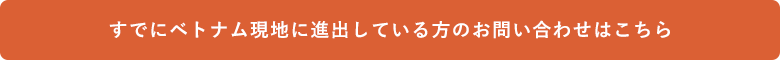 すでにベトナム現地に進出している方のお問い合わせ窓口はこちら